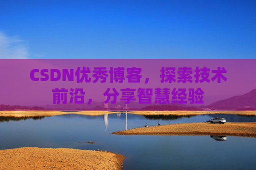 CSDN优秀博客，探索技术前沿，分享智慧经验